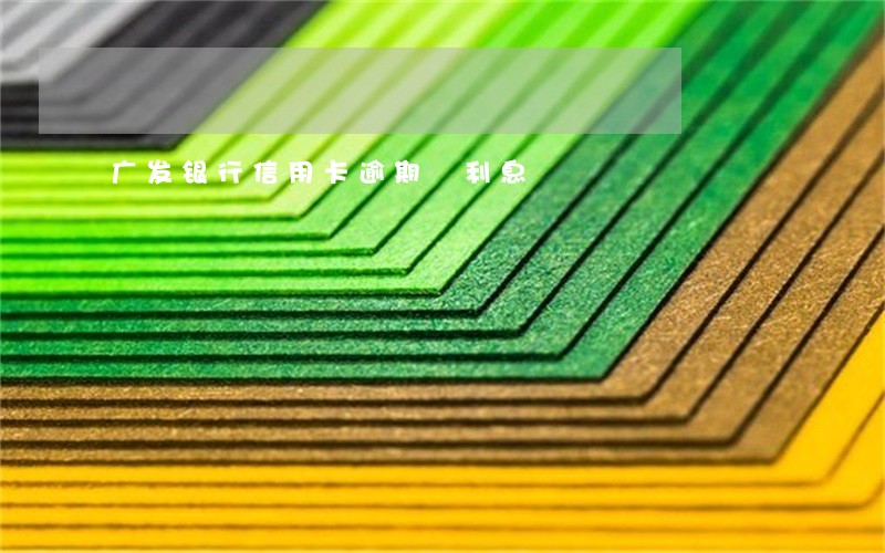 广发银行信用卡逾期 利息 广发银行信用卡逾期 利息